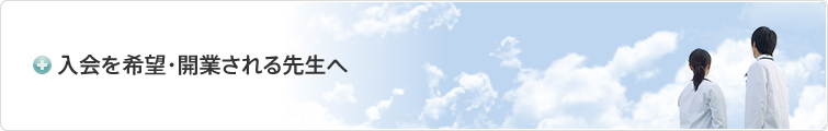 入会を希望・開業される先生へ